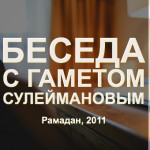 Беседа с Гаметом Сулеймановым. Рамадан 2011