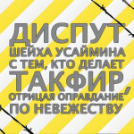 Диспут шейха Усаймина с тем, кто делает такфир, отрицая оправдание по невежеству