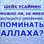 Шейх Усаймин: Можно ли, не имея большого омовения (гусля), делать зикр?